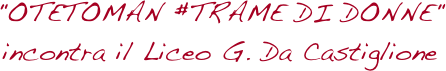"OTETOMAN #TRAME DI DONNE" incontra il Liceo G. Da Castiglione 