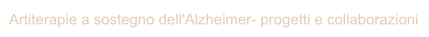 Artiterapie a sostegno dell'Alzheimer- progetti e collaborazioni 