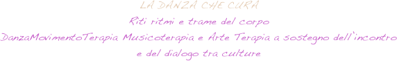 LA DANZA CHE CURA
Riti ritmi e trame del corpo
DanzaMovimentoTerapia Musicoterapia e Arte Terapia a sostegno dell’incontro  
e del dialogo tra culture
