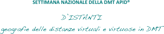 SETTIMANA NAZIONALE DELLA DMT APID® 

D’ISTANTI
geografie delle distanze virtuali e virtuose in DMT
